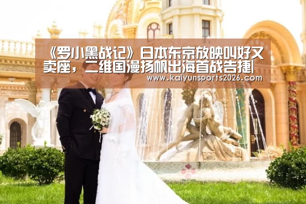 《罗小黑战记》日本东京放映叫好又卖座,二维国漫扬帆出海首战告捷|开云移动端(图1) 开云移动端
