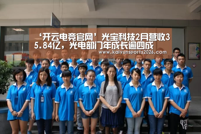 ‘开云电竞官网’光宝科技2月营收35.84亿,光电部门年成长逾四成(图2) 开云移动端