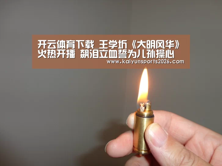 开云体育下载_王学圻《大明风华》火热开播 飙泪立血誓为儿孙操心(图1) 开云移动端