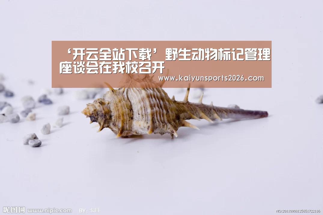 ‘开云全站下载’野生动物标记管理座谈会在我校召开(图1) 开云电竞官网
