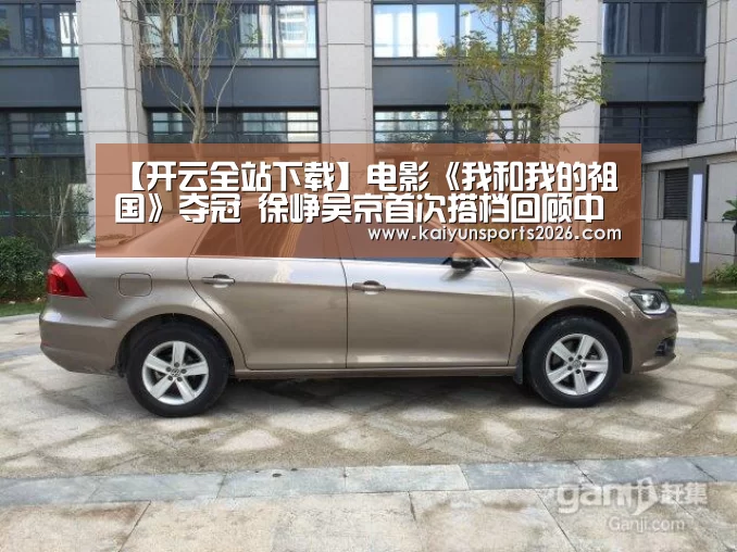 【开云全站下载】电影《我和我的祖国》夺冠 徐峥吴京首次搭档回顾中国女排奥运夺冠巅峰(图1) 开云体育下载