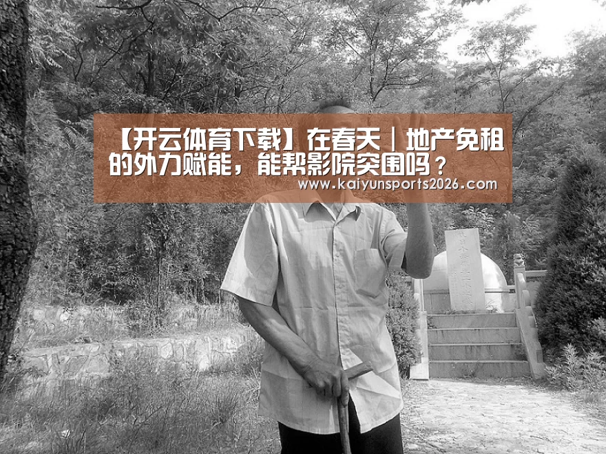 【开云体育下载】在春天|地产免租的外力赋能,能帮影院突围吗?(图1) 开云全站下载