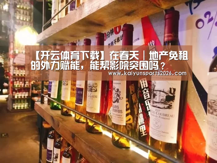 【开云体育下载】在春天|地产免租的外力赋能,能帮影院突围吗?(图2) 开云移动端