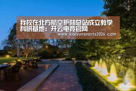 我校在北方航空护林总站成立教学科研基地:开云电竞官网(图2) 开云电竞官网